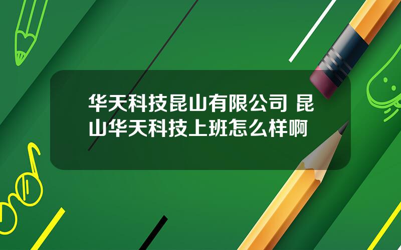 华天科技昆山有限公司 昆山华天科技上班怎么样啊